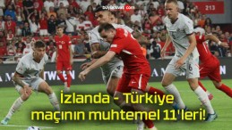 İzlanda – Türkiye maçının muhtemel 11’leri!