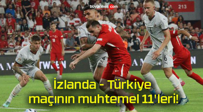 İzlanda – Türkiye maçının muhtemel 11’leri!