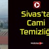 Sivas’ta Cami Temizliği!