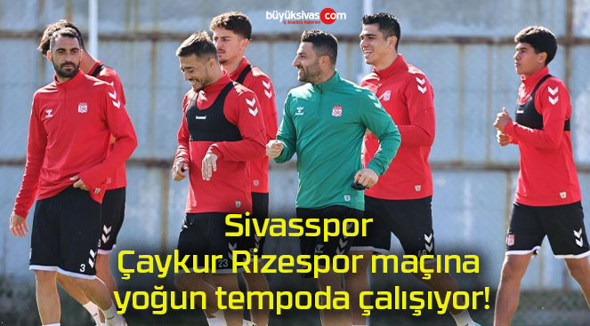 Sivasspor Çaykur Rizespor maçına yoğun tempoda çalışıyor!