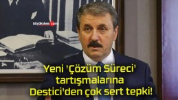 Yeni ‘Çözüm Süreci’ tartışmalarına Destici’den çok sert tepki!