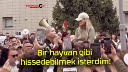 Bir hayvan gibi hissedebilmek isterdim!