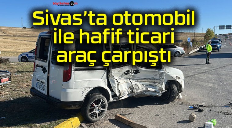 Sivas’ta otomobil ile hafif ticari araç çarpıştı