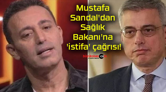 Mustafa Sandal’dan Sağlık Bakanı’na ‘istifa’ çağrısı!