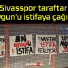 Sivasspor taraftarı Uygun’u istifaya çağırdı!