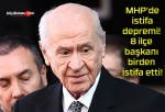 MHP’de istifa depremi! 8 ilçe başkanı birden istifa etti!