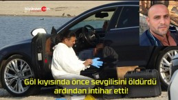 Göl kıyısında önce sevgilisini öldürdü ardından intihar etti!