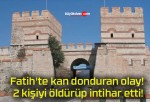 Fatih’te kan donduran olay! 2 kişiyi öldürüp intihar etti!