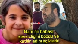 Narin’in babası sessizliğini bozdu ve katilin adını açıkladı!