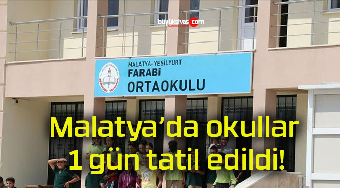 Malatya’da okullar 1 gün tatil edildi!