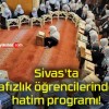 Sivas’ta hafızlık öğrencilerinden hatim programı!