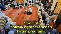 Sivas’ta hafızlık öğrencilerinden hatim programı!