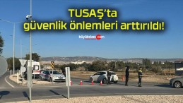 TUSAŞ’ta güvenlik önlemleri arttırıldı!