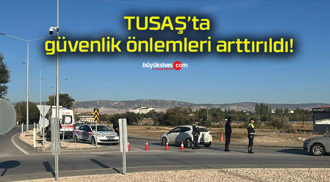 TUSAŞ’ta güvenlik önlemleri arttırıldı!