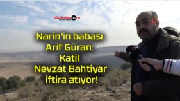 Narin’in babası Arif Güran: Katil Nevzat Bahtiyar iftira atıyor!