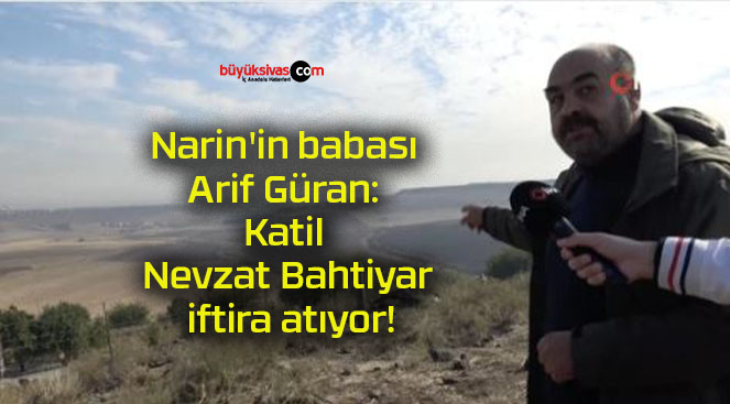 Narin’in babası Arif Güran: Katil Nevzat Bahtiyar iftira atıyor!