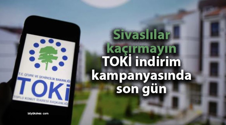 Hey Sivas, TOKİ İndirim Kampanyası Bugün Sona Eriyor