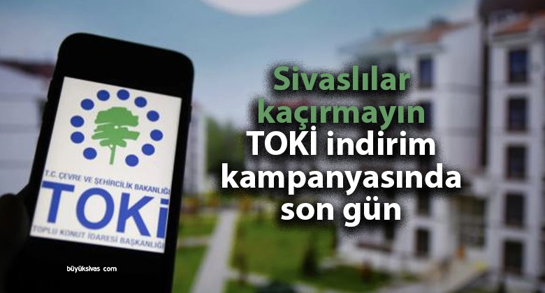 Hey Sivas, TOKİ İndirim Kampanyası Bugün Sona Eriyor