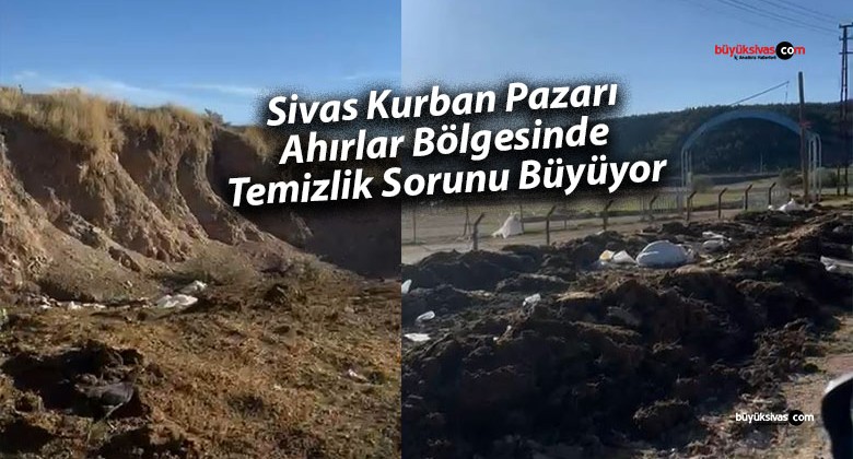 Sivas Kurban Pazarı Ahırlar Bölgesinde Temizlik Sorunu Büyüyor