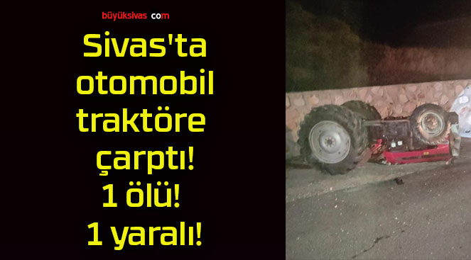 Sivas’ta otomobil traktöre çarptı!1 ölü! 1 yaralı!