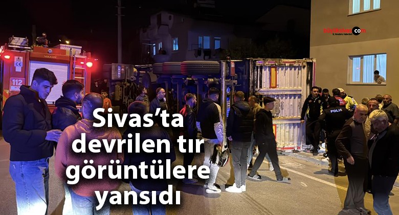 Sivas’ta tırın devrildiği anlar güvenlik kamerasına yansıdı