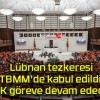 Lübnan tezkeresi TBMM’de kabul edildi! TSK göreve devam edecek!