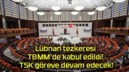 Lübnan tezkeresi TBMM’de kabul edildi! TSK göreve devam edecek!