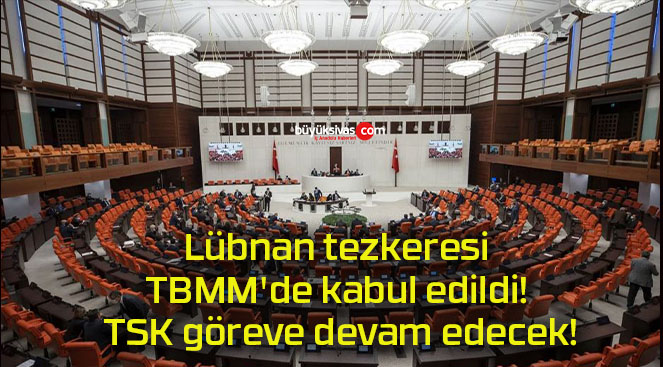 Lübnan tezkeresi TBMM’de kabul edildi! TSK göreve devam edecek!