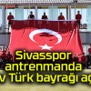 Sivasspor antrenmanda dev Türk bayrağı açtı