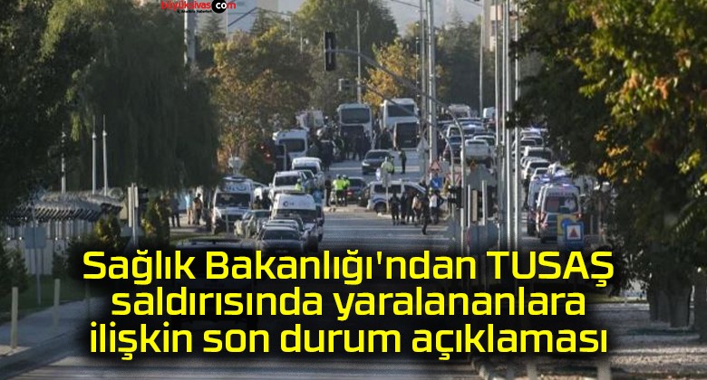 Sağlık Bakanlığı’ndan TUSAŞ saldırısında yaralananlara ilişkin son durum açıklaması