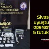 Sivas’ta uyuşturucu operasyonu! 5 tutuklama!