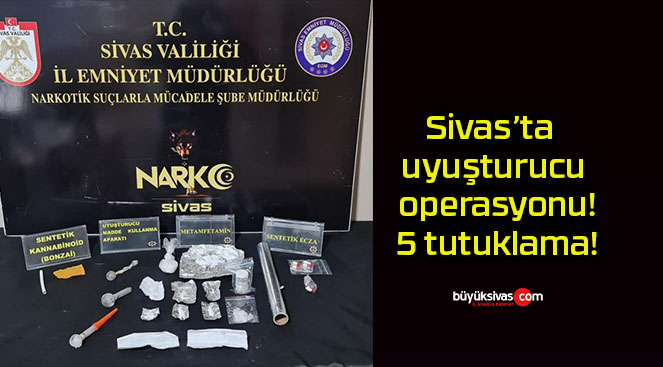 Sivas’ta uyuşturucu operasyonu! 5 tutuklama!