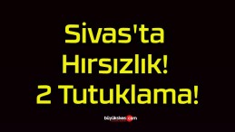 Sivas’ta Hırsızlık! 2 Tutuklama!