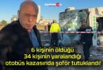 6 kişinin öldüğü 34 kişinin yaralandığı otobüs kazasında şoför tutuklandı!