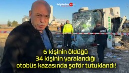 6 kişinin öldüğü 34 kişinin yaralandığı otobüs kazasında şoför tutuklandı!