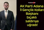 AK Parti Adana İl Gençlik Kolları Başkanı bıçaklı saldırıya uğradı!