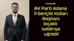 AK Parti Adana İl Gençlik Kolları Başkanı bıçaklı saldırıya uğradı!