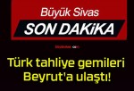 Türk tahliye gemileri Beyrut’a ulaştı!