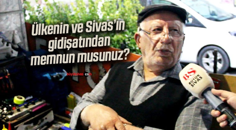 Ülkenin ve Sivas’ın gidişatından memnun musunuz?