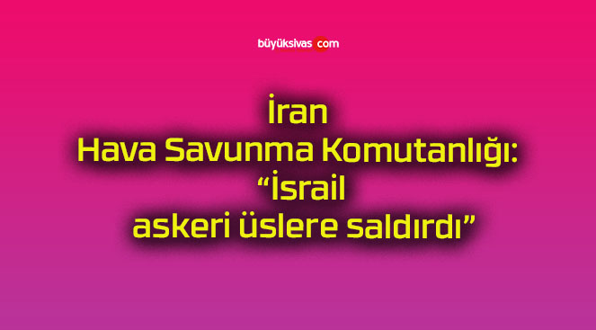 İran Hava Savunma Komutanlığı: “İsrail askeri üslere saldırdı”