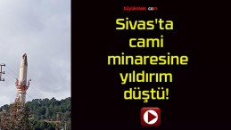 Sivas’ta cami minaresine yıldırım düştü!