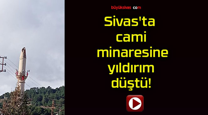 Sivas’ta cami minaresine yıldırım düştü!