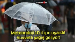 Meteoroloji 10 il için uyardı! Kuvvetli yağış geliyor!