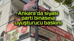 Ankara’da siyasi parti binasına uyuşturucu baskını