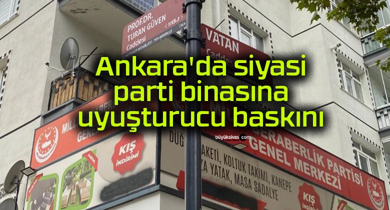 Ankara’da siyasi parti binasına uyuşturucu baskını