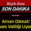 Aman Dikkat! Sivas Valiliği Uyardı!