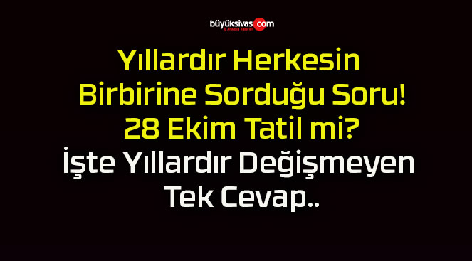 Yıllardır Herkesin Birbirine Sorduğu Soru! 28 Ekim Tatil mi? İşte Yıllardır Değişmeyen Tek Cevap..