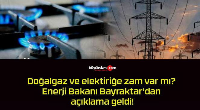 Doğalgaz ve elektiriğe zam var mı? Enerji Bakanı Bayraktar’dan açıklama geldi!