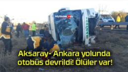 Aksaray- Ankara yolunda otobüs devrildi! Ölüler var!