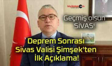 Deprem Sonrası Sivas Valisi Şimşek’ten İlk Açıklama!